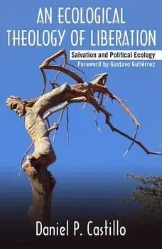 Ecological Theology of Liberation: Salvation and Political Ecology, Paperback/Daniel P. Castillo