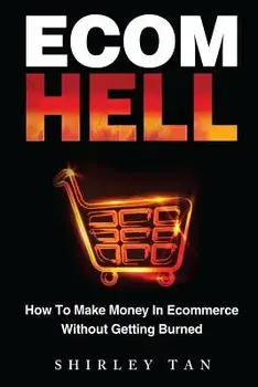 Ecom Hell: How to Make Money in Ecommerce Without Getting Burned, Paperback/Shirley Tan