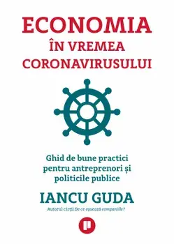 Economia in vremea coronavirusului. Ghid de bune practici pentru antreprenori si politicile public/Iancu Guda