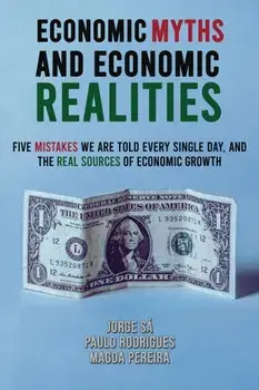 Economic Myths and Economic Realities. Five Mistakes We Are Told Every Single Day, and the Real Sources of Economic Growth, Paperback/Magda Pereira