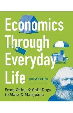 Economics Through Everyday Life: From China and Chili Dogs to Marx and Marijuana - Anthony Clark