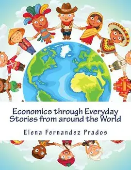 Economics Through Everyday Stories from Around the World: An Introduction to Economics for Children or Economics for Kids, Dummies and Everyone Else, Paperback/Elena Fernandez Prados