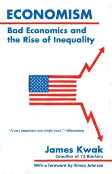 Economism: Bad Economics and the Rise of Inequality, Paperback/James Kwak