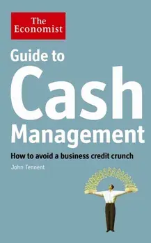 Economist Guide to Cash Management. How to avoid a business credit crunch, Paperback/John Tennent
