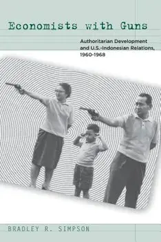 Economists with Guns: Authoritarian Development and U.S.-Indonesian Relations, 1960-1968, Paperback/Bradley R. Simpson