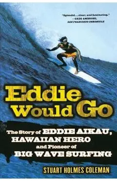 Eddie Would Go: The Story of Eddie Aikau, Hawaiian Hero and Pioneer of Big Wave Surfing - Stuart Holmes Coleman