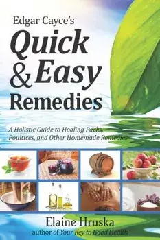 Edgar Cayce's Quick & Easy Remedies: A Holistic Guide to Healing Packs, Poultices and Other Homemade Remedies, Paperback/Elaine Hruska