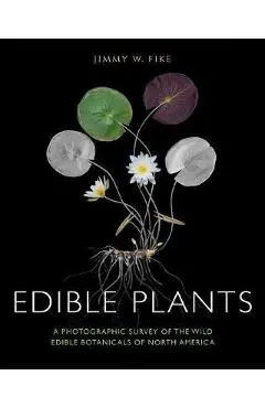 Edible Plants: A Photographic Survey of the Wild Edible Botanicals of North America - Jimmy Fike