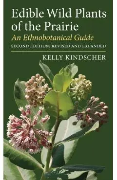 Edible Wild Plants of the Prairie: An Ethnobotanical Guide - Kelly Kindscher