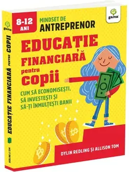 Educatie financiara pentru copii. Cum sa economisesti, sa investesti si sa-ti inmultesti banii/Dylin Redling, Allison Tom