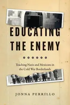 Educating the Enemy. Teaching Nazis and Mexicans in the Cold War Borderlands, Paperback/Jonna Perrillo