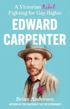Edward Carpenter. A Victorian Rebel Fighting for Gay Rights, Paperback/Brian Anderson