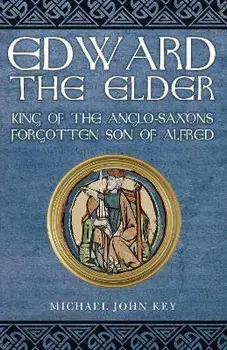 Edward the Elder. King of the Anglo-Saxons, Forgotten Son of Alfred, Paperback/Michael John Key