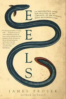 Eels: An Exploration, from New Zealand to the Sargasso, of the World's Most Mysterious Fish, Paperback/James Prosek