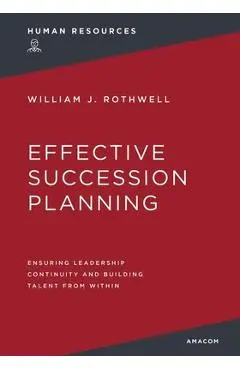 Effective Succession Planning: Ensuring Leadership Continuity and Building Talent from Within - William Rothwell