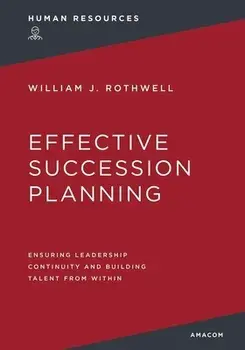Effective Succession Planning: Ensuring Leadership Continuity and Building Talent from Within, Paperback/William Rothwell