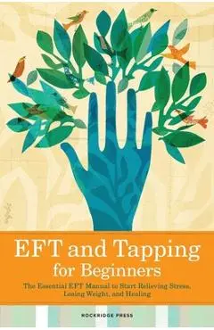 Eft and Tapping for Beginners: The Essential Eft Manual to Start Relieving Stress, Losing Weight, and Healing - Rockridge Press