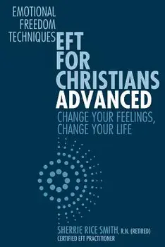 Eft for Christians Advanced: Change Your Feelings, Change Your Life, Paperback/Sherrie Rice Smith R. N.