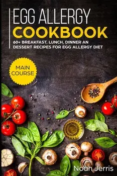 Egg Allergy Cookbook: MAIN COURSE - 60+ Breakfast, Lunch, Dinner and Dessert Recipes for egg allergy diet, Paperback/Noah Jerris