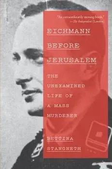 Eichmann Before Jerusalem: The Unexamined Life of a Mass Murderer, Paperback/Bettina Stangneth
