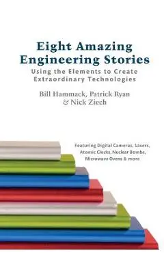Eight Amazing Engineering Stories: Using the Elements to Create Extraordinary Technologies - Patrick Ryan