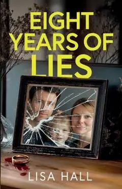 Eight Years of Lies: A totally addictive psychological thriller with a shocking final twist - Lisa Hall