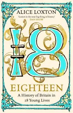 Eighteen: A History of Britain in 18 Young Lives - Alice Loxton
