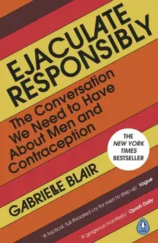 Ejaculate Responsibly. The Conversation We Need to Have About Men and Contraception, Paperback/Gabrielle Blair