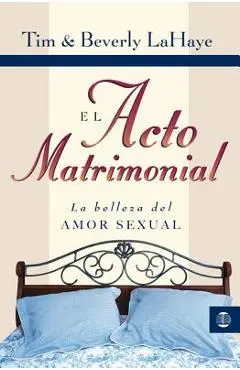El Acto Matrimonial: La Belleza del Amor Sexual = Act of Marriage - Tim Lahaye