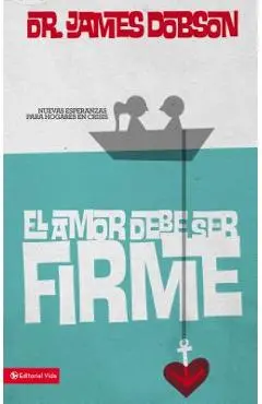 El Amor Debe Ser Firme: Nuevas Esperanzas Para Hogares En Crisis - James C. Dobson