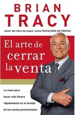 El Arte de Cerrar La Venta: La Clave Para Hacer M�s Dinero M�s R�pidamente En El Mundo de Las Ventas Profesionales = The Art of Closing the Sale - Brian Tracy