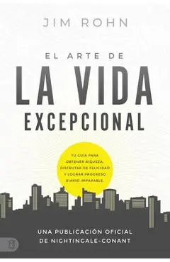 El Arte de la Vida Excepional (the Art of Exceptional Living): Tu Guía Para Obtener Riqueza, Disfrutar de Felicidad Y Lograr Progreso Diario Imparable - Jim Rohn