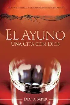 El Ayuno: Una Cita Con Dios: El Poder Espiritual Y Los Grandes Beneficios del Ayuno, Paperback/Diana Baker
