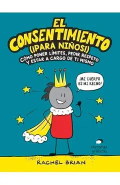 El Consentimiento (�para Ni�os!): C�mo Poner L�mites, Pedir Respeto Y Estar a Cargo de Ti Mismo - Rachel Brian