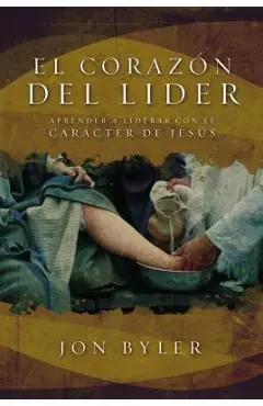 El Coraz�n del L�der: Aprender a Liderar Con El Car�cter de Jes�s = The Heart of Leader - Jon Byler