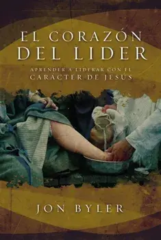 El Corazon del Lider: Aprender a Liderar Con El Caracter de Jesus = the Heart of Leader = The Heart of Leader, Paperback/Jon Byler