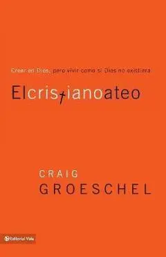 El Cristiano Ateo: Creer En Dios, Pero Vivir Como Si Dios No Existiera = The Christian Atheist - Craig Groeschel
