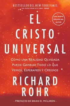 El Cristo Universal: Cómo una Realidad Olvidada Puede Cambiar Todo lo que Vemos, Esperamos y Creemos, Paperback/Richard Rohr