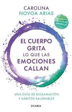 El Cuerpo Grita Lo Que Las Emociones Callan: Una Guía de Biosanación Y Hábitos Saludables (Spanish Edition): Una Guía de Biosanación Y Hábitos Saludab - Carolina Novoa Arias