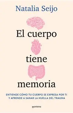 El Cuerpo Tiene Memoria. Entiende Cómo Tu Cuerpo Se Expresa Por Ti Y Aprende A S Anar La Huella del Trauma / The Body Remembers: Understand How Your B - Natalia Seijo