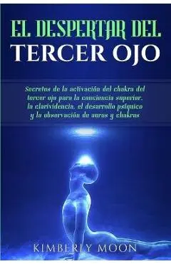 El Despertar del Tercer Ojo: Secretos de la activación del chakra del tercer ojo para la conciencia superior, la clarividencia, el desarrollo psíqu - Kimberly Moon