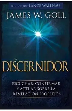 El Discernidor: Escuchar, Confirmar Y Actuar Sobre La Revelaci�n Prof�tica - James W. Goll