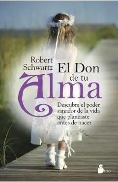 El Don de Tu Alma: Descubre el Poder Sanador de la Vida Que Planeaste Antes de Nacer = Your Soul's Gift - Robert Schwartz