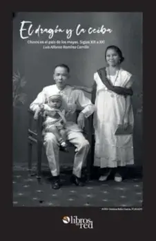 El dragon y la ceiba. Chinos en el pais de los mayas. Siglos XIX a XX, Paperback/Luis Alfonso Ramirez Carrillo