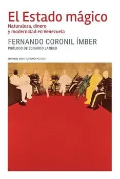 El Estado Mágico: Naturaleza, Dinero Y Modernidad En Venezuela/Fernando Coronil Imber