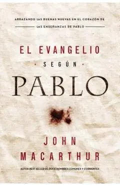 El Evangelio Seg�n Pablo: Abrazando Las Buenas Nuevas En El Coraz�n de Las Ense�anzas de Pablo - John F. Macarthur