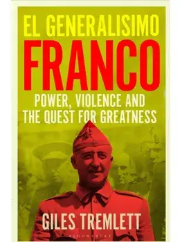 El Generalisimo. Franco: Power, Violence and the Quest for Greatness, Hardback/Giles Tremlett