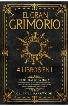 El Gran Grimorio: El Manual de la Bruja. Descubre los Antiguos Secretos de la Brujería, el Esoterismo y la Wicca. Una Colección de 4 Lib - Celestia Darkwood