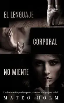 El Lenguaje Corporal No Miente: La Ciencia Oculta Para Interpretar Y Dominar El Lenguaje No Verbal, Paperback/Mateo Holm