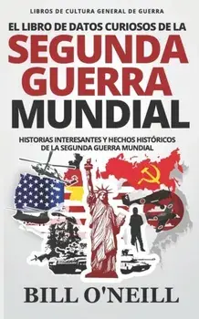 El Libro de Datos Curiosos de la Segunda Guerra Mundial: Historias Interesantes y Hechos Histricos de la Segunda Guerra Mundial, Paperback/Dwayne Walker